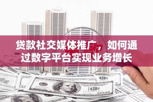 博湖贷款社交媒体推广，如何通过数字平台实现业务增长