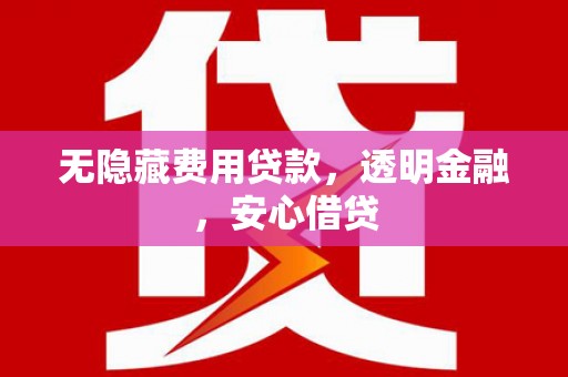 博湖无隐藏费用贷款，透明金融，安心借贷