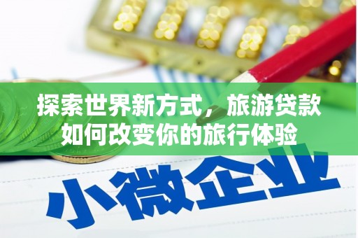 博湖探索世界新方式，旅游贷款如何改变你的旅行体验