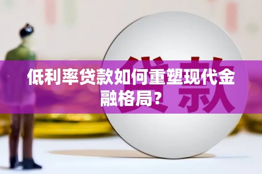 博湖低利率贷款如何重塑现代金融格局？