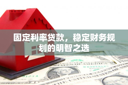 博湖固定利率贷款，稳定财务规划的明智之选