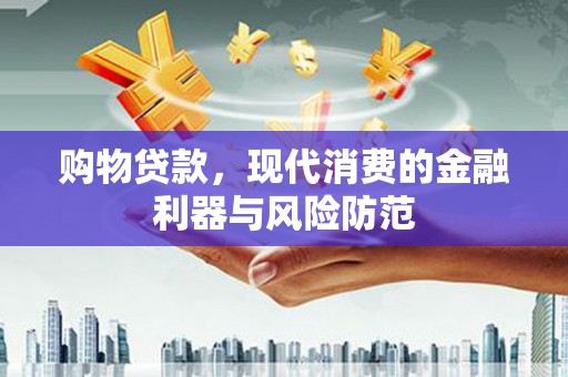 博湖购物贷款，现代消费的金融利器与风险防范