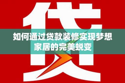 博湖如何通过贷款装修实现梦想家居的完美蜕变