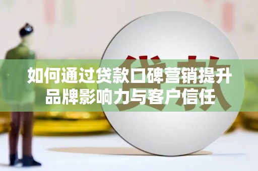 博湖如何通过贷款口碑营销提升品牌影响力与客户信任