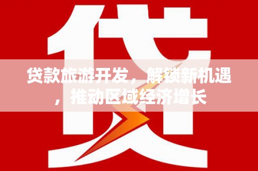 博湖贷款旅游开发，解锁新机遇，推动区域经济增长