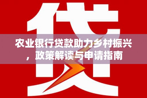 博湖农业银行贷款助力乡村振兴，政策解读与申请指南