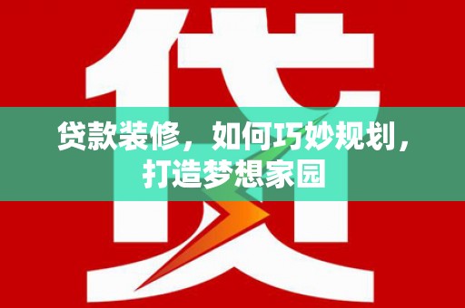 博湖贷款装修，如何巧妙规划，打造梦想家园