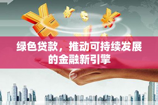 博湖绿色贷款，推动可持续发展的金融新引擎