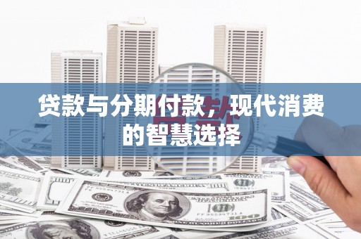 博湖贷款与分期付款，现代消费的智慧选择