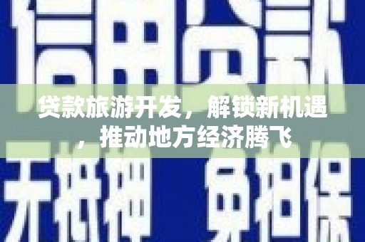 博湖贷款旅游开发，解锁新机遇，推动地方经济腾飞