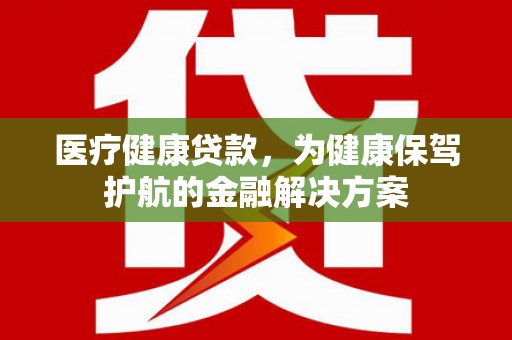 博湖医疗健康贷款，为健康保驾护航的金融解决方案