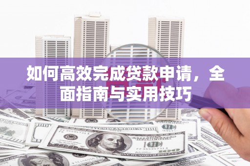 博湖如何高效完成贷款申请，全面指南与实用技巧