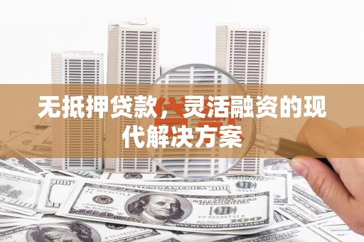 博湖无抵押贷款，灵活融资的现代解决方案