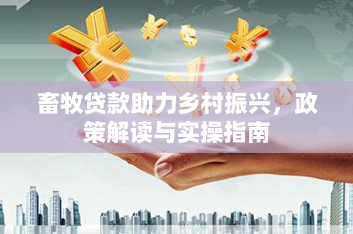 博湖畜牧贷款助力乡村振兴，政策解读与实操指南