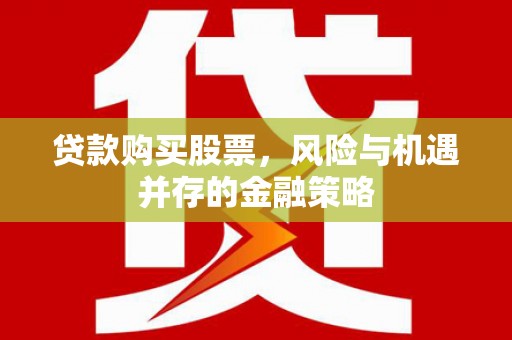 博湖贷款购买股票，风险与机遇并存的金融策略
