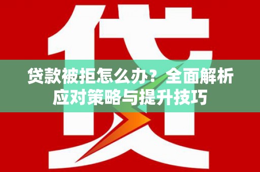 博湖贷款被拒怎么办？全面解析应对策略与提升技巧