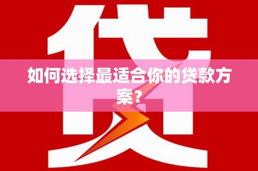 博湖如何选择最适合你的贷款方案？