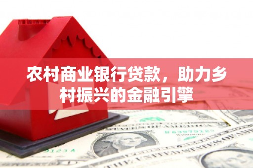 博湖农村商业银行贷款，助力乡村振兴的金融引擎