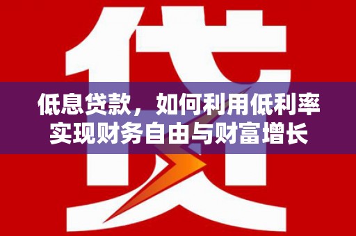 博湖低息贷款，如何利用低利率实现财务自由与财富增长