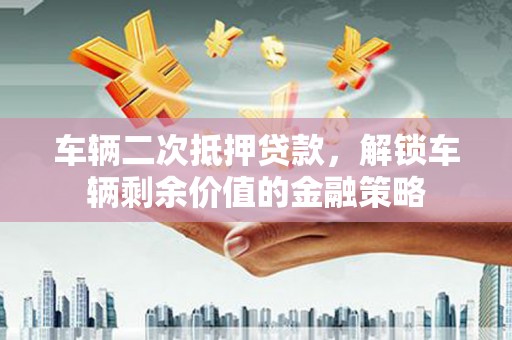 博湖车辆二次抵押贷款，解锁车辆剩余价值的金融策略