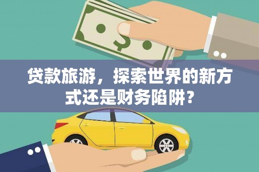 博湖贷款旅游，探索世界的新方式还是财务陷阱？